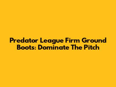 Predator League Firm Ground Boots: Dominate The Pitch