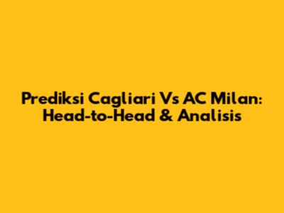 Prediksi Cagliari Vs AC Milan: Head-to-Head & Analisis