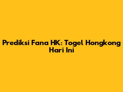 Prediksi Fana HK: Togel Hongkong Hari Ini