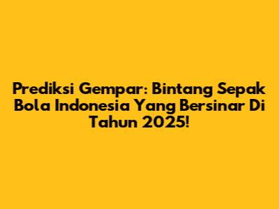 Prediksi Gempar: Bintang Sepak Bola Indonesia Yang Bersinar Di Tahun 2025!