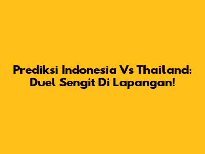 Prediksi Indonesia Vs Thailand: Duel Sengit Di Lapangan!