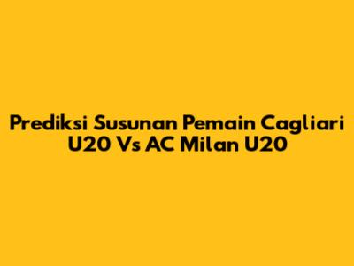 Prediksi Susunan Pemain Cagliari U20 Vs AC Milan U20