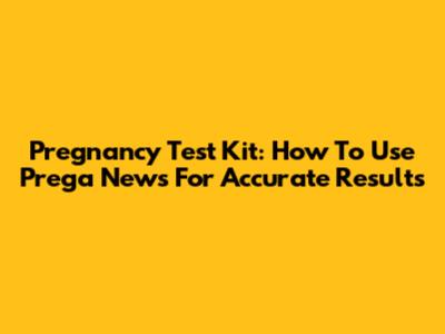 Pregnancy Test Kit: How To Use Prega News For Accurate Results