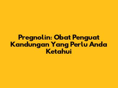 Pregnolin: Obat Penguat Kandungan Yang Perlu Anda Ketahui
