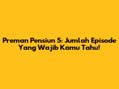 Preman Pensiun 5: Jumlah Episode Yang Wajib Kamu Tahu!