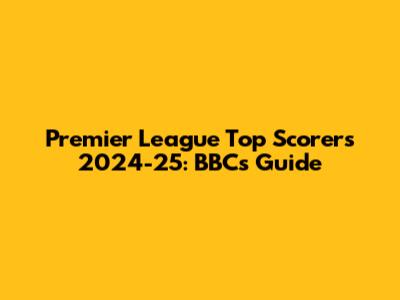 Premier League Top Scorers 2024-25: BBC's Guide