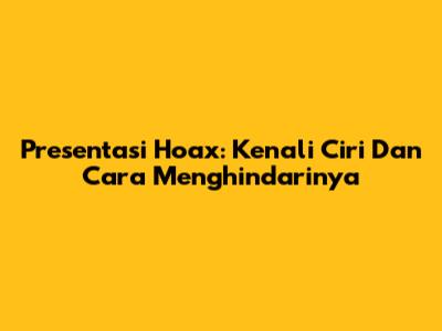 Presentasi Hoax: Kenali Ciri Dan Cara Menghindarinya