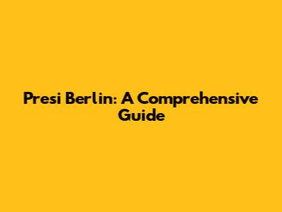 Presi Berlin: A Comprehensive Guide