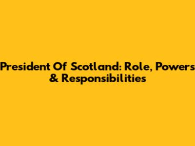 President Of Scotland: Role, Powers & Responsibilities