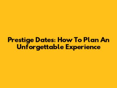 Prestige Dates: How To Plan An Unforgettable Experience