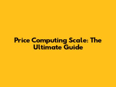 Price Computing Scale: The Ultimate Guide