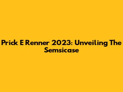 Prick E Renner 2023: Unveiling The Semsicase