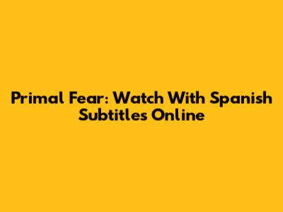 Primal Fear: Watch With Spanish Subtitles Online