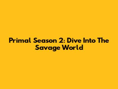 Primal Season 2: Dive Into The Savage World