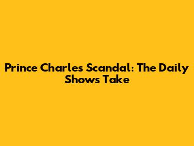 Prince Charles Scandal: The Daily Show's Take
