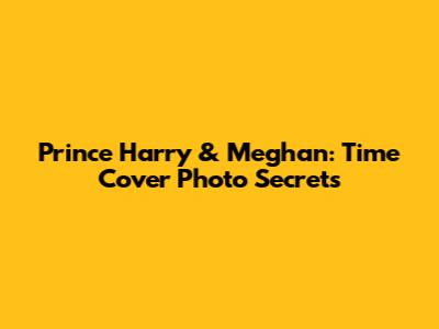 Prince Harry & Meghan: Time Cover Photo Secrets