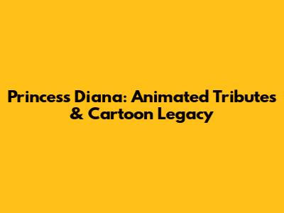 Princess Diana: Animated Tributes & Cartoon Legacy