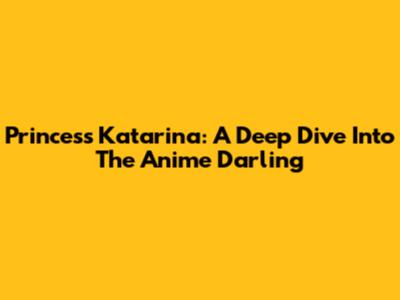 Princess Katarina: A Deep Dive Into The Anime Darling