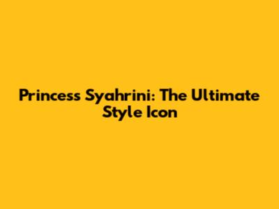 Princess Syahrini: The Ultimate Style Icon