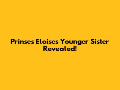 Prinses Eloise's Younger Sister Revealed!
