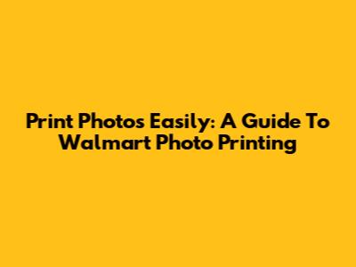 Print Photos Easily: A Guide To Walmart Photo Printing