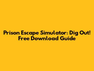Prison Escape Simulator: Dig Out! Free Download Guide