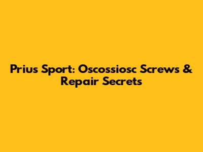 Prius Sport: Oscossiosc Screws & Repair Secrets