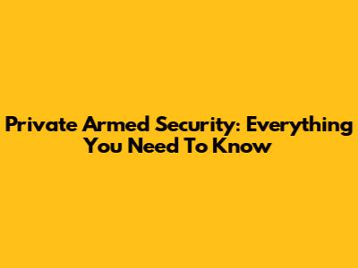 Private Armed Security: Everything You Need To Know