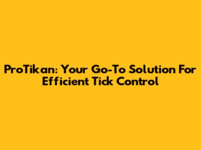 ProTikan: Your Go-To Solution For Efficient Tick Control