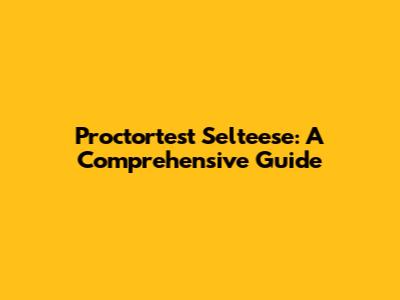 Proctortest Selteese: A Comprehensive Guide