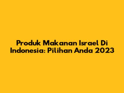 Produk Makanan Israel Di Indonesia: Pilihan Anda 2023