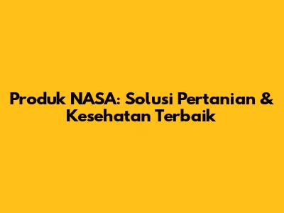 Produk NASA: Solusi Pertanian & Kesehatan Terbaik