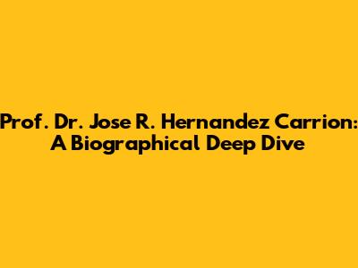 Prof. Dr. Jose R. Hernandez Carrion: A Biographical Deep Dive