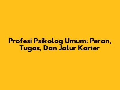 Profesi Psikolog Umum: Peran, Tugas, Dan Jalur Karier