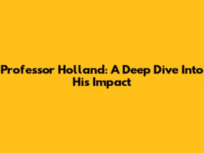 Professor Holland: A Deep Dive Into His Impact