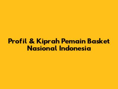 Profil & Kiprah Pemain Basket Nasional Indonesia
