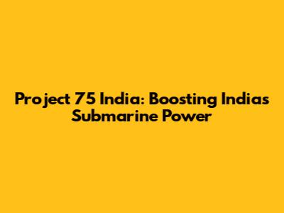 Project 75 India: Boosting India's Submarine Power