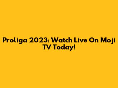 Proliga 2023: Watch Live On Moji TV Today!