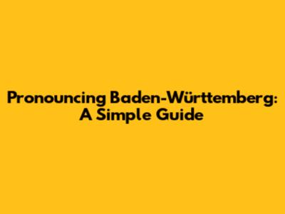 Pronouncing Baden-Württemberg: A Simple Guide