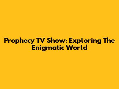 Prophecy TV Show: Exploring The Enigmatic World