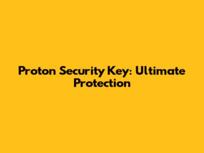 Proton Security Key: Ultimate Protection