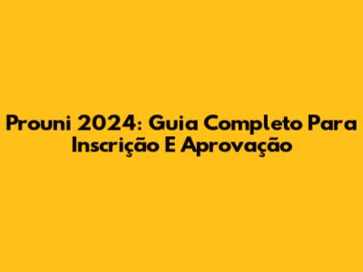 Prouni 2024: Guia Completo Para Inscrição E Aprovação