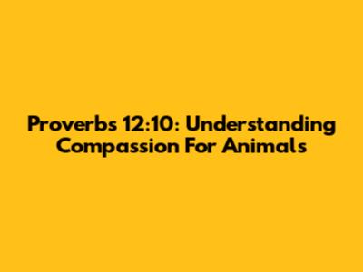 Proverbs 12:10: Understanding Compassion For Animals