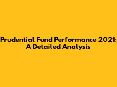 Prudential Fund Performance 2021: A Detailed Analysis
