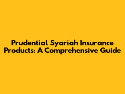 Prudential Syariah Insurance Products: A Comprehensive Guide