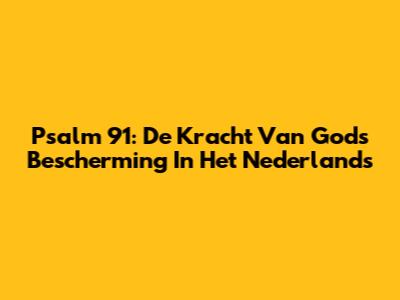 Psalm 91: De Kracht Van Gods Bescherming In Het Nederlands