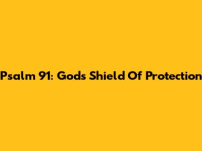Psalm 91: God's Shield Of Protection