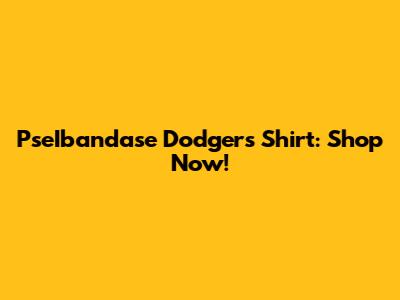 PseIbandase Dodgers Shirt: Shop Now!