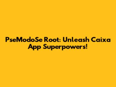 PseModoSe Root: Unleash Caixa App Superpowers!