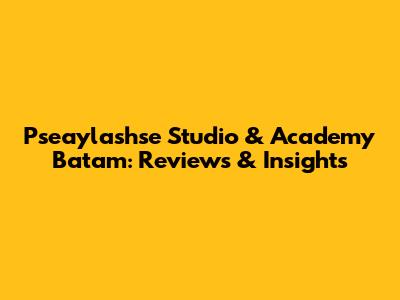Pseaylashse Studio & Academy Batam: Reviews & Insights